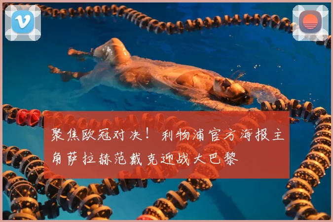 聚焦欧冠对决!利物浦官方海报主角萨拉赫范戴克迎战大巴黎