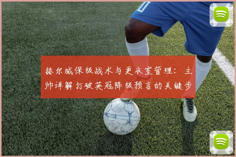 赫尔城保级战术与更衣室管理:主帅详解打破英冠降级预言的关键步骤