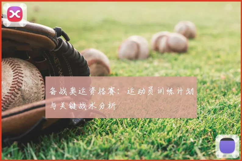备战奥运资格赛：运动员训练计划与关键战术分析