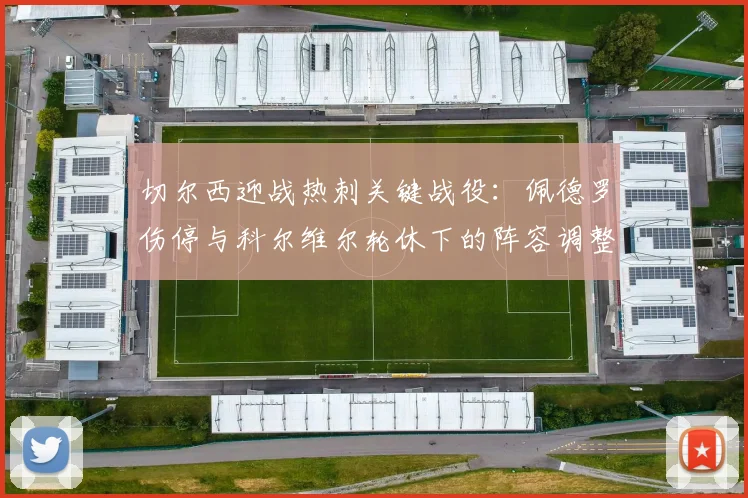 切尔西迎战热刺关键战役：佩德罗伤停与科尔维尔轮休下的阵容调整解析