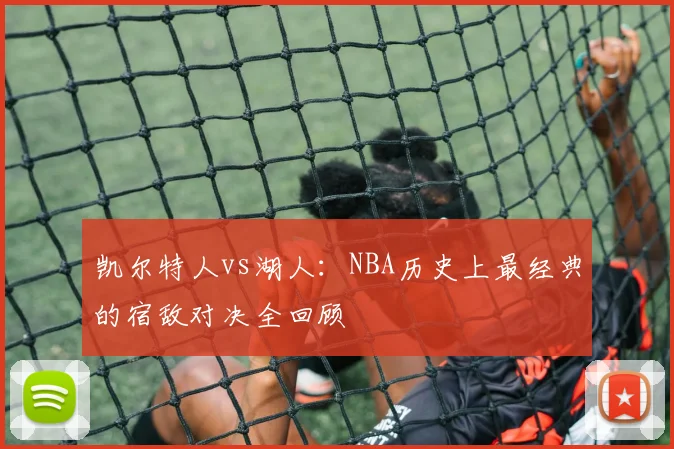 凯尔特人vs湖人:NBA历史上最经典的宿敌对决全回顾