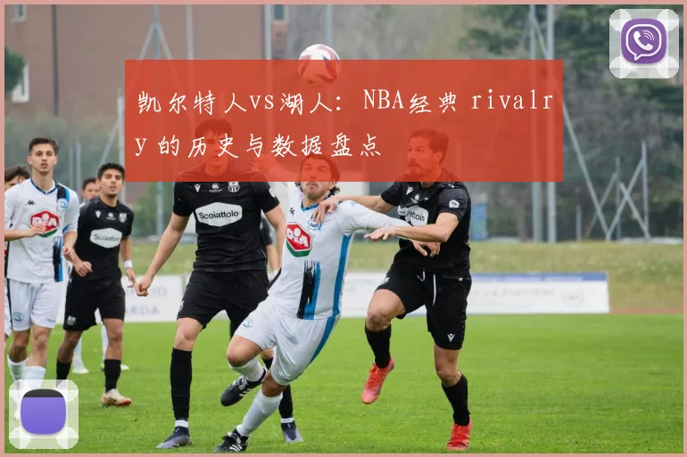 凯尔特人vs湖人：NBA经典 rivalry 的历史与数据盘点