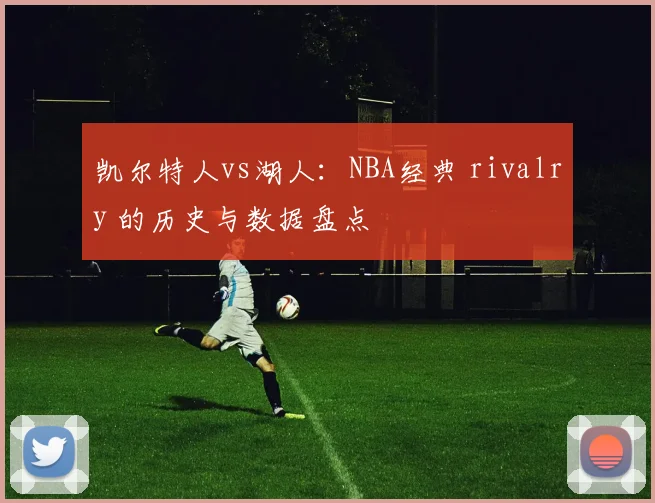 凯尔特人vs湖人：NBA经典 rivalry 的历史与数据盘点