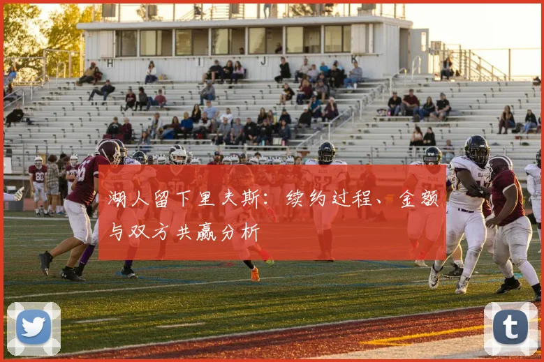 湖人留下里夫斯：续约过程、金额与双方共赢分析