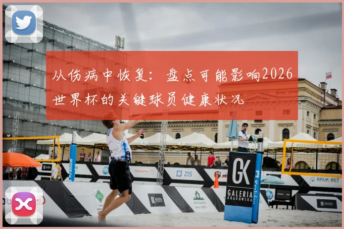 从伤病中恢复：盘点可能影响2026世界杯的关键球员健康状况